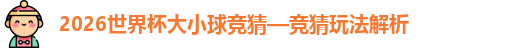 2026世界杯大小球竞猜—竞猜玩法解析